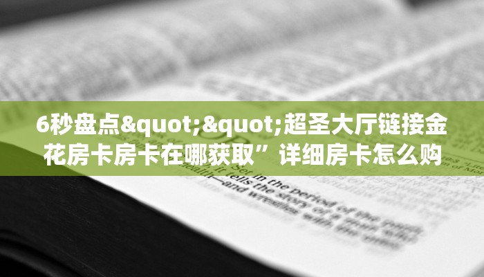 6秒盘点""超圣大厅链接金花房卡房卡在哪获取”详细房卡怎么购买