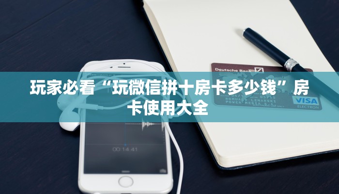 玩家必看“玩微信拼十房卡多少钱”房卡使用大全 