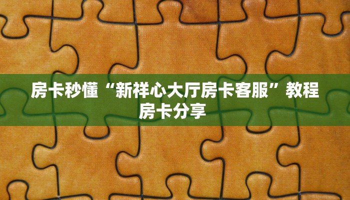房卡秒懂“新祥心大厅房卡客服”教程房卡分享 
