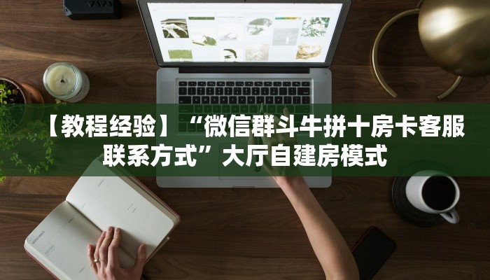 【教程经验】“微信群斗牛拼十房卡客服联系方式”大厅自建房模式