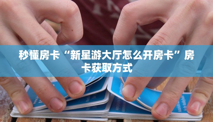 秒懂房卡“新星游大厅怎么开房卡”房卡获取方式
