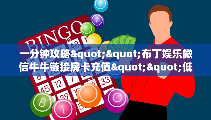 一分钟攻略""布丁娱乐微信牛牛链接房卡充值""低价获取"!’分享房