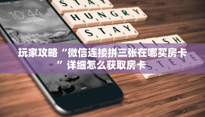 玩家攻略“微信连接拼三张在哪买房卡”详细怎么获取房卡 