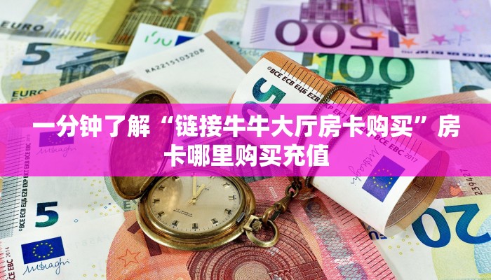 一分钟了解“链接牛牛大厅房卡购买”房卡哪里购买充值