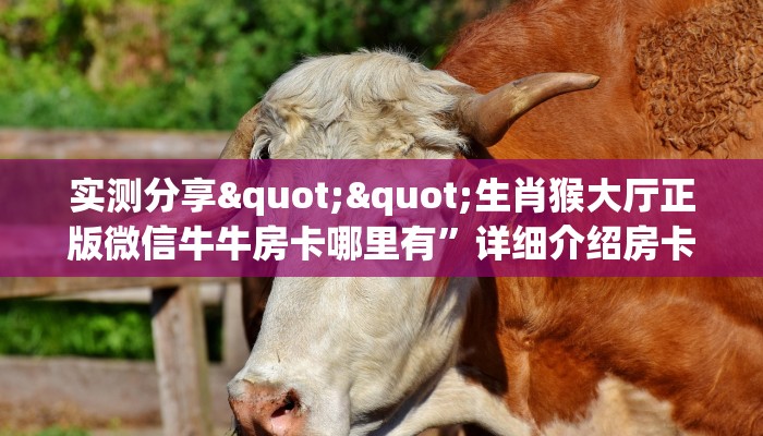 实测分享""生肖猴大厅正版微信牛牛房卡哪里有”详细介绍房卡使用