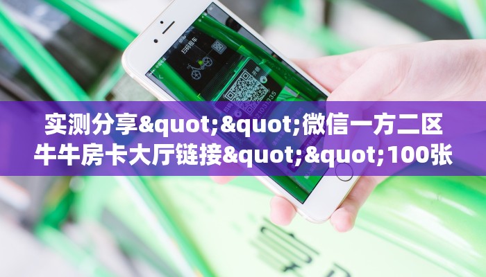 实测分享""微信一方二区牛牛房卡大厅链接""100张多少钱"房卡充值