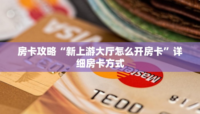 房卡攻略“新上游大厅怎么开房卡”详细房卡方式