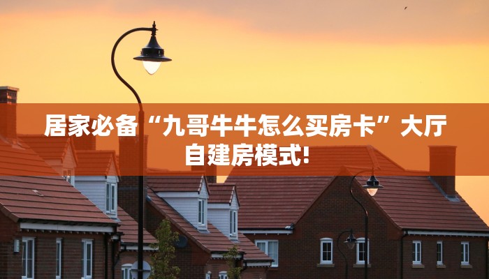 居家必备“九哥牛牛怎么买房卡”大厅自建房模式!