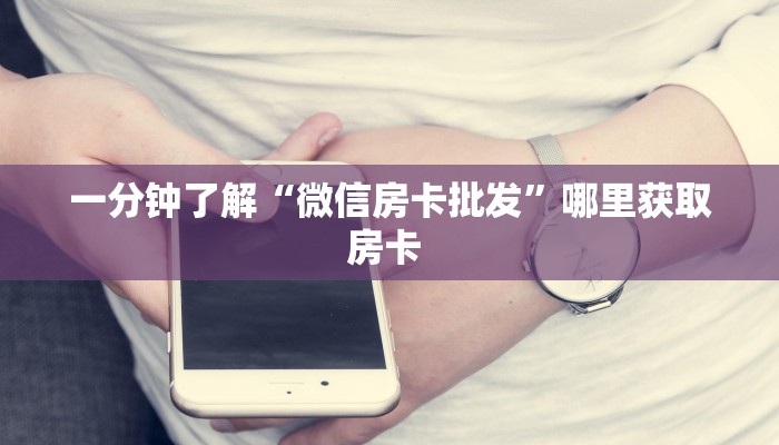 一分钟了解“微信房卡批发”哪里获取房卡 