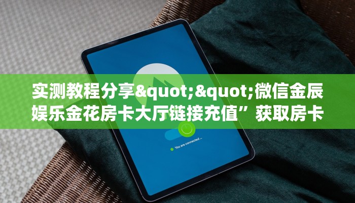 实测教程分享""微信金辰娱乐金花房卡大厅链接充值”获取房卡怎么