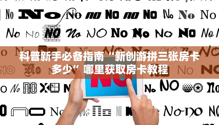 科普新手必备指南“新创游拼三张房卡多少”哪里获取房卡教程