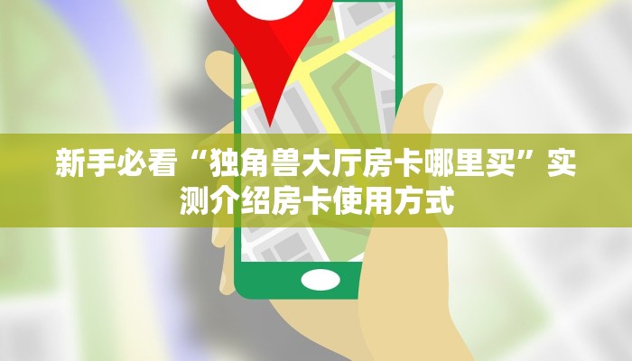 新手必看“独角兽大厅房卡哪里买”实测介绍房卡使用方式
