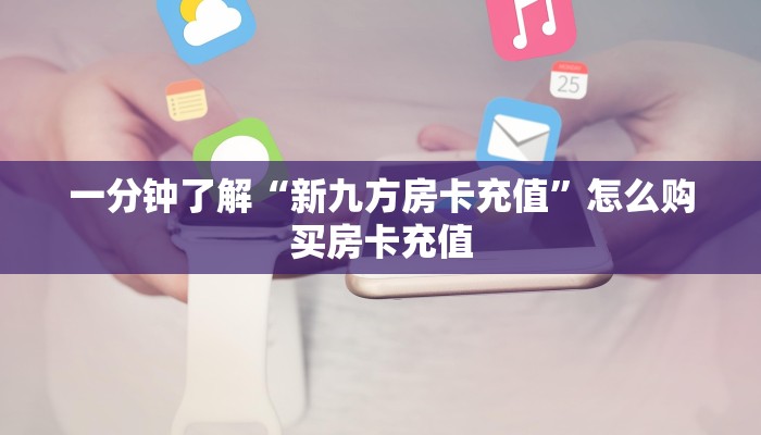 一分钟了解“新九方房卡充值”怎么购买房卡充值
