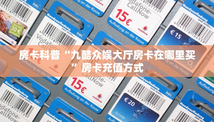 房卡科普“九酷众娱大厅房卡在哪里买”房卡充值方式