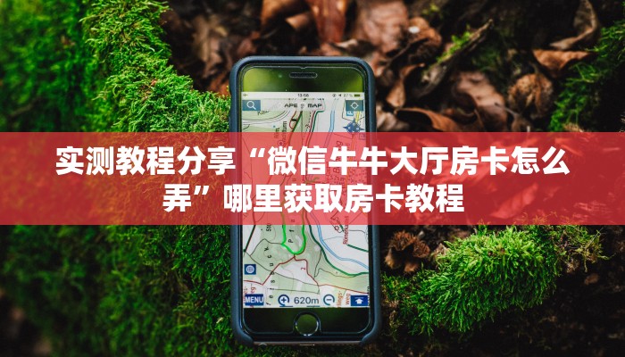 实测教程分享“微信牛牛大厅房卡怎么弄”哪里获取房卡教程