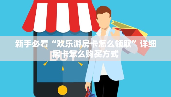 新手必看“欢乐游房卡怎么领取”详细房卡怎么购买方式