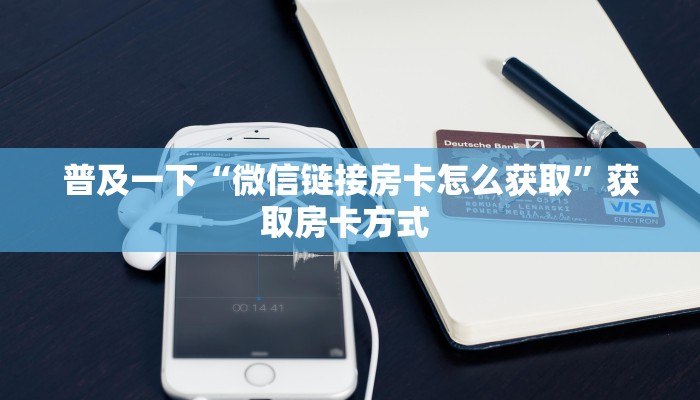 普及一下“微信链接房卡怎么获取”获取房卡方式 