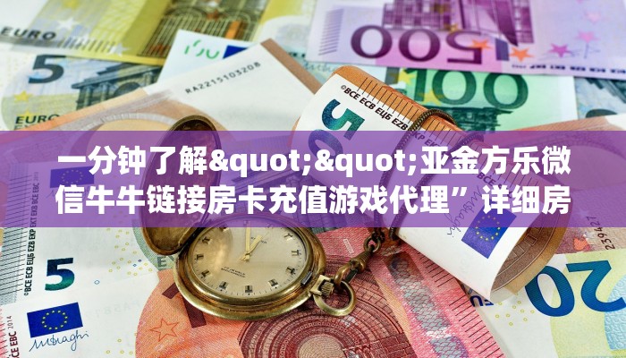一分钟了解""亚金方乐微信牛牛链接房卡充值游戏代理”详细房卡