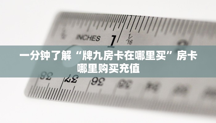 一分钟了解“牌九房卡在哪里买”房卡哪里购买充值