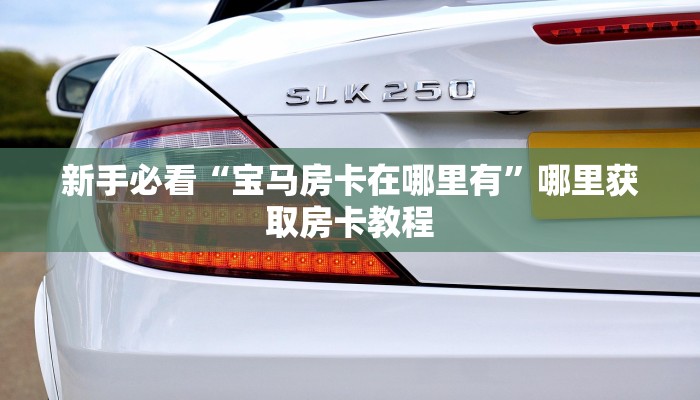 新手必看“宝马房卡在哪里有”哪里获取房卡教程