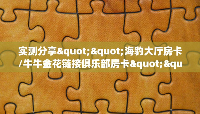 实测分享""海豹大厅房卡/牛牛金花链接俱乐部房卡""怎么买房卡‘房