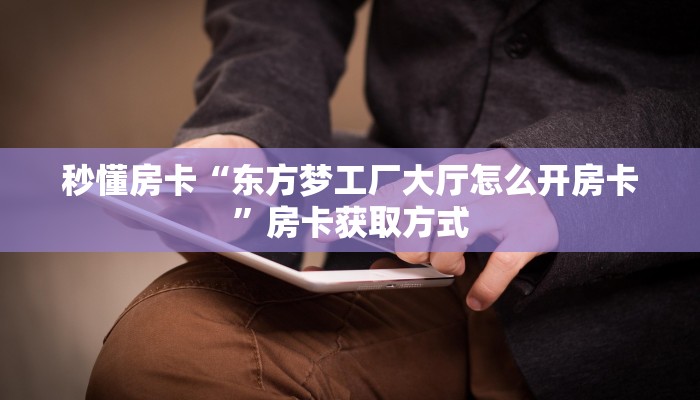 秒懂房卡“东方梦工厂大厅怎么开房卡”房卡获取方式