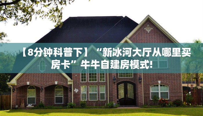 【8分钟科普下】“新冰河大厅从哪里买房卡”牛牛自建房模式!