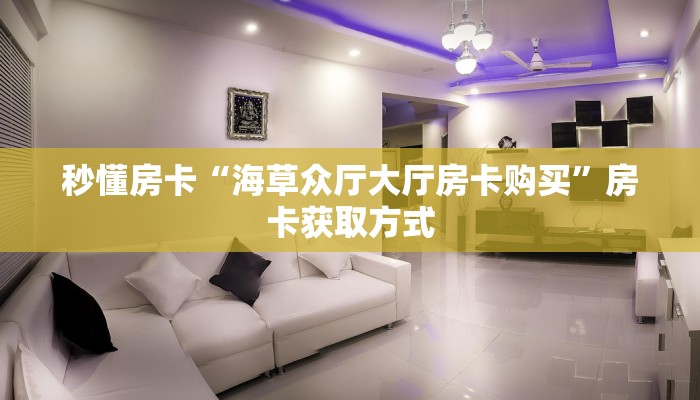 秒懂房卡“海草众厅大厅房卡购买”房卡获取方式