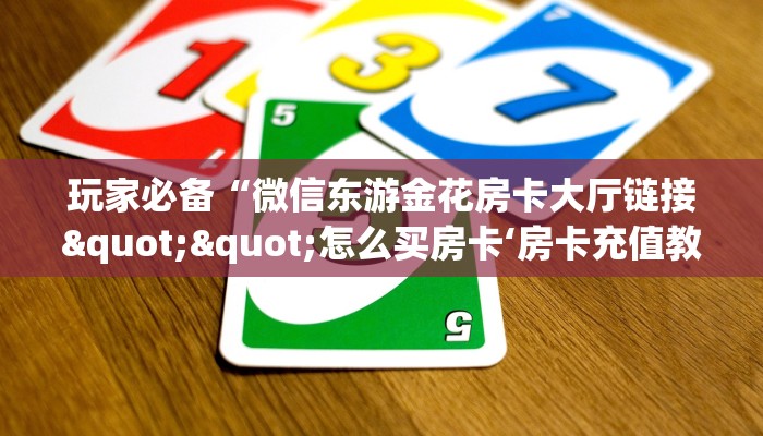 玩家必备“微信东游金花房卡大厅链接""怎么买房卡‘房卡充值教程