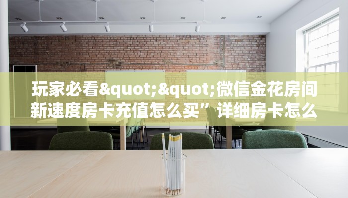 玩家必看""微信金花房间新速度房卡充值怎么买”详细房卡怎么购买