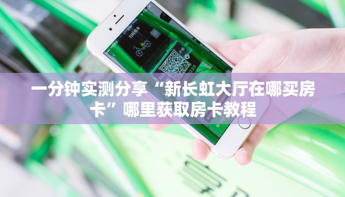 一分钟实测分享“新长虹大厅在哪买房卡”哪里获取房卡教程