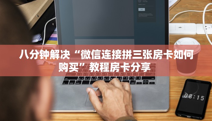 八分钟解决“微信连接拼三张房卡如何购买”教程房卡分享 