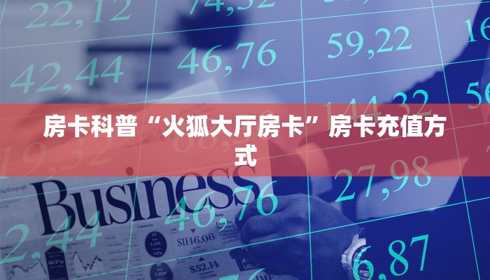 房卡科普“火狐大厅房卡”房卡充值方式