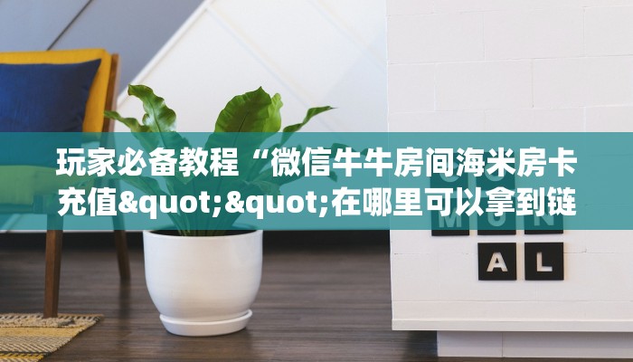 玩家必备教程“微信牛牛房间海米房卡充值""在哪里可以拿到链接,充