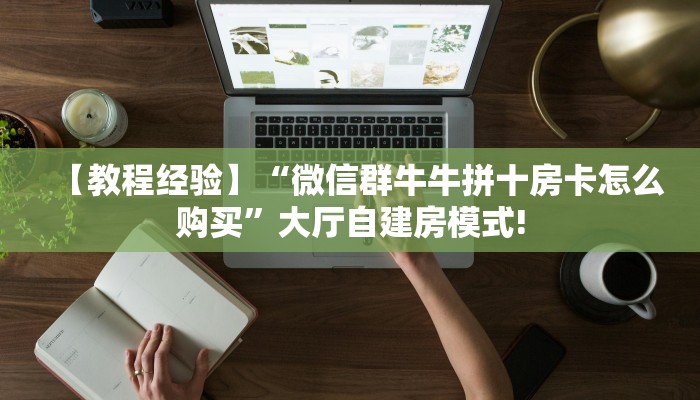 【教程经验】“微信群牛牛拼十房卡怎么购买”大厅自建房模式!