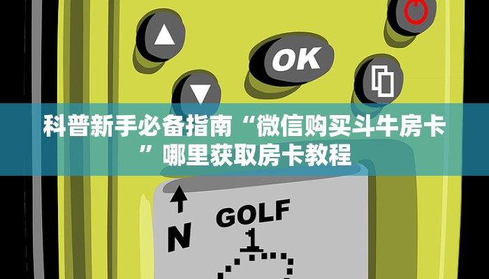 科普新手必备指南“微信购买斗牛房卡”哪里获取房卡教程