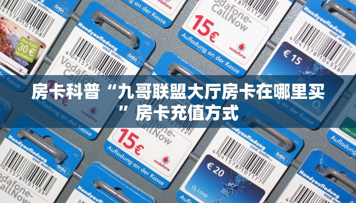 房卡科普“九哥联盟大厅房卡在哪里买”房卡充值方式