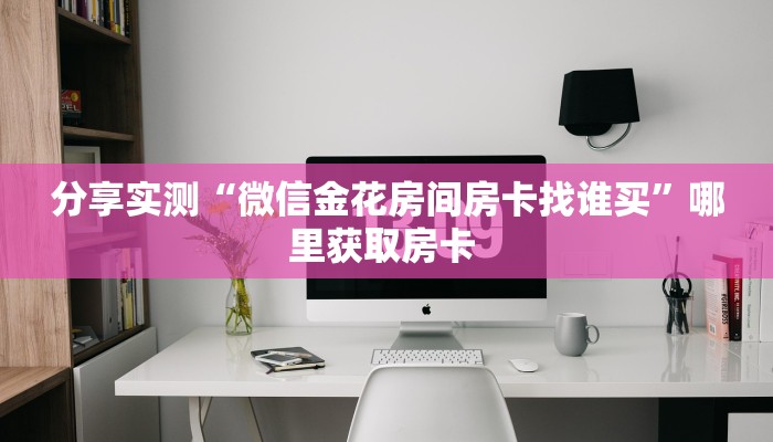 分享实测“微信金花房间房卡找谁买”哪里获取房卡 
