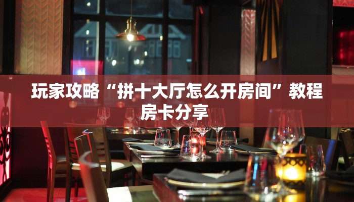 玩家攻略“拼十大厅怎么开房间”教程房卡分享 