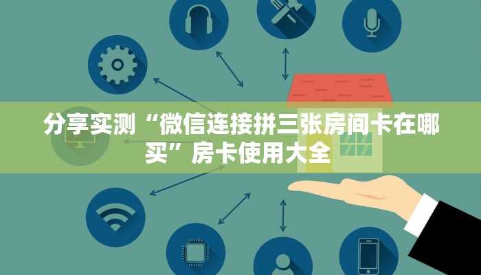 分享实测“微信连接拼三张房间卡在哪买”房卡使用大全 