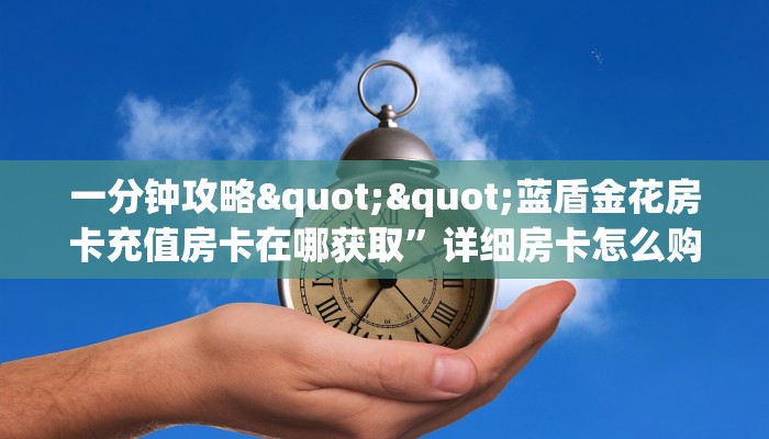 一分钟攻略""蓝盾金花房卡充值房卡在哪获取”详细房卡怎么购买