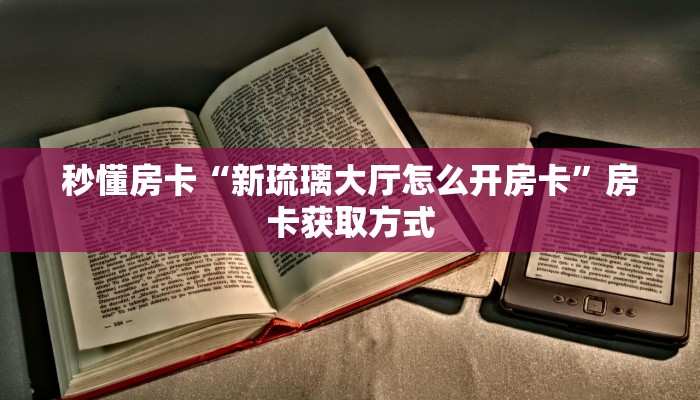秒懂房卡“新琉璃大厅怎么开房卡”房卡获取方式