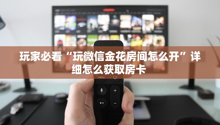 玩家必看“玩微信金花房间怎么开”详细怎么获取房卡 