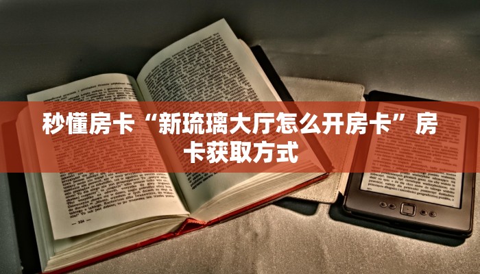 秒懂房卡“新琉璃大厅怎么开房卡”房卡获取方式