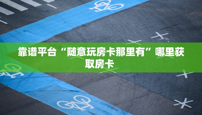 靠谱平台“随意玩房卡那里有”哪里获取房卡 