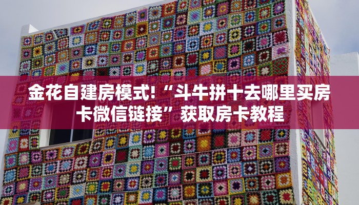 金花自建房模式!“斗牛拼十去哪里买房卡微信链接”获取房卡教程