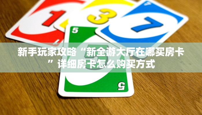 新手玩家攻略“新全游大厅在哪买房卡”详细房卡怎么购买方式