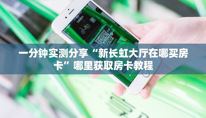 一分钟实测分享“新长虹大厅在哪买房卡”哪里获取房卡教程