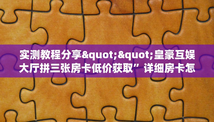 实测教程分享""皇豪互娱大厅拼三张房卡低价获取”详细房卡怎么