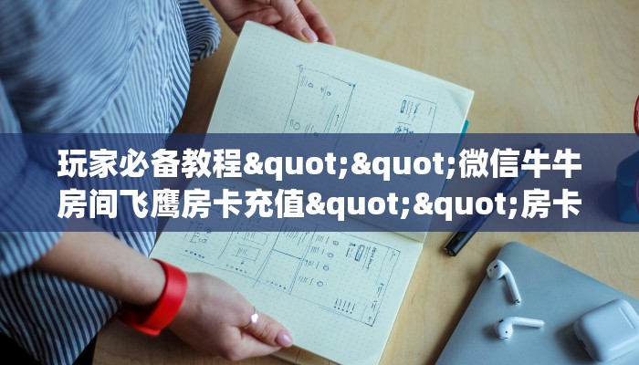 玩家必备教程""微信牛牛房间飞鹰房卡充值""房卡购买方法”获取
